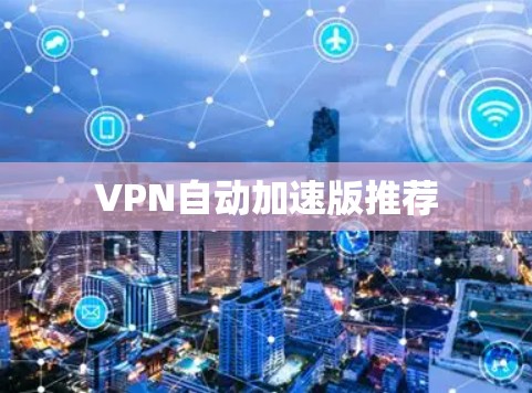 VPN自动加速版推荐 VPN自动加速版推荐