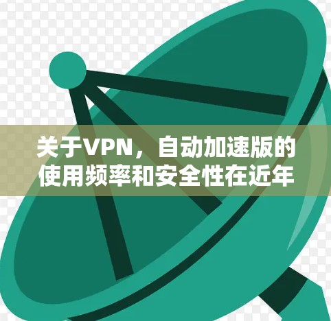 关于VPN,自动加速版的使用频率和安全性在近年来有一定的变化。自动加速版VPN通常通过网络延迟或者服务器延迟来加速下载速度,但这并不是主流的选择。以下是推荐的一些自动加速版VPN和非自动加速版VPN 关于VPN,自动加速版的使用频率和安全性在近年来有一定的变化。自动加速版VPN通常通过网络延迟或者服务器延迟来加速下载速度,但这并不是主流的选择。以下是推荐的一些自动加速版VPN和非自动加速版VPN