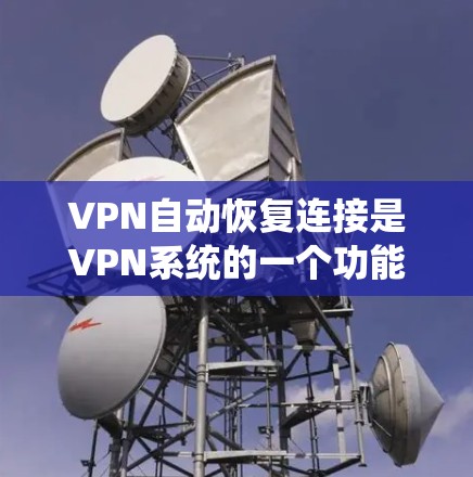 VPN自动恢复连接是VPN系统的一个功能，旨在在错误连接发生时，自动恢复到最近的状态，避免手动操作带来的不便。以下是对该功能的详细介绍