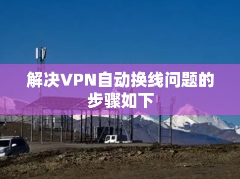 解决VPN自动换线问题的步骤如下