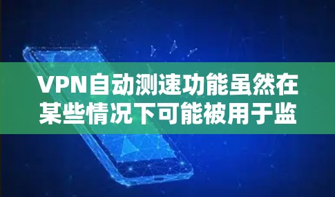 VPN自动测速功能虽然在某些情况下可能被用于监控和限制交通,但它存在诸多问题,包括依赖技术、可能的误判、对交通秩序的影响以及可能的非法或道德使用。为了解决这些问题,建议采取以下措施 VPN自动测速功能虽然在某些情况下可能被用于监控和限制交通,但它存在诸多问题,包括依赖技术、可能的误判、对交通秩序的影响以及可能的非法或道德使用。为了解决这些问题,建议采取以下措施