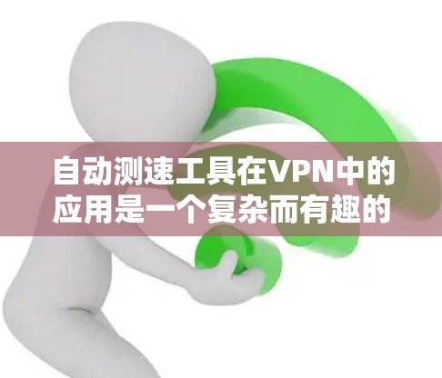 自动测速工具在VPN中的应用是一个复杂而有趣的话题。以下是对该主题的分步总结和分析