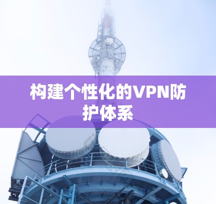 构建个性化的VPN防护体系
