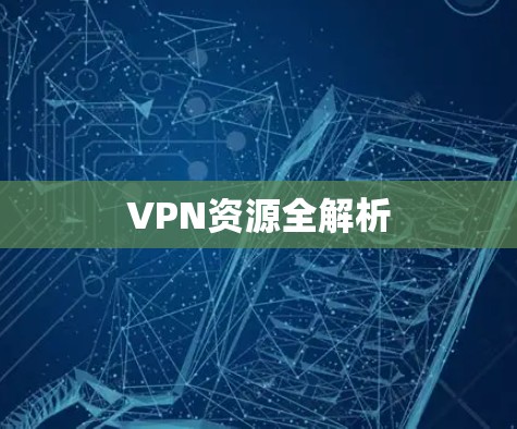 VPN资源全解析 VPN资源全解析