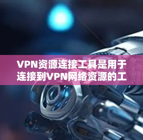 VPN资源连接工具是用于连接到VPN网络资源的工具,它帮助用户在无加密的情况下访问加密的网络资源。以下是一个详细的步骤指南 VPN资源连接工具是用于连接到VPN网络资源的工具,它帮助用户在无加密的情况下访问加密的网络资源。以下是一个详细的步骤指南