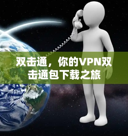 双击通,你的VPN双击通包下载之旅 双击通,你的VPN双击通包下载之旅