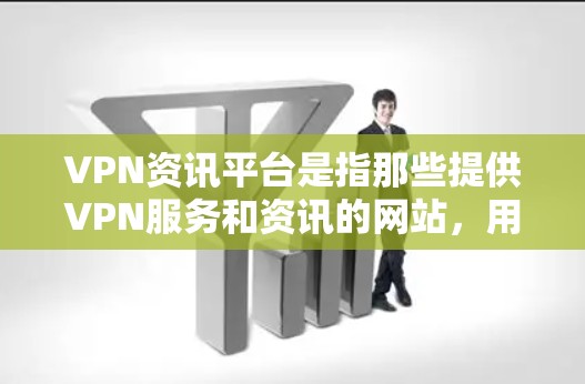 VPN资讯平台是指那些提供VPN服务和资讯的网站，用户可以通过这些平台获取VPN信息、资讯、新闻等内容。以下是一些关于VPN资讯平台的推荐