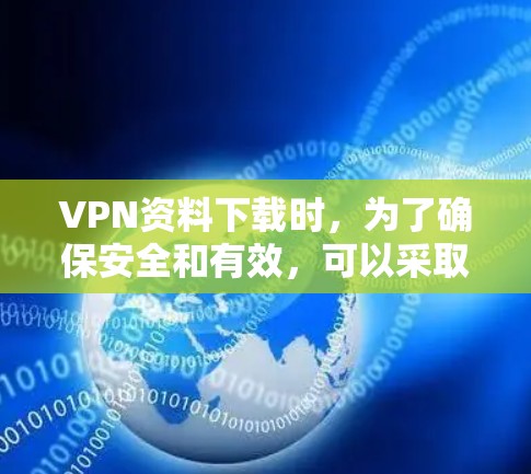 VPN资料下载时,为了确保安全和有效,可以采取以下步骤 VPN资料下载时,为了确保安全和有效,可以采取以下步骤
