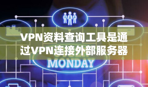 VPN资料查询工具是通过VPN连接外部服务器访问外部服务器上的资源或资料的网络服务。以下是一个系统化的指南，帮助你有效地利用VPN获取资料