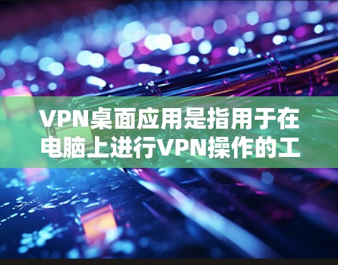 VPN桌面应用是指用于在电脑上进行VPN操作的工具,可以帮助用户在局域网内连接到外部VPN服务器,从而获得加密的网络连接。以下是一些常见的VPN桌面应用工具 VPN桌面应用是指用于在电脑上进行VPN操作的工具,可以帮助用户在局域网内连接到外部VPN服务器,从而获得加密的网络连接。以下是一些常见的VPN桌面应用工具