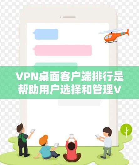 VPN桌面客户端排行是帮助用户选择和管理VPN连接的工具，这些排行通常根据多个因素进行排序，比如安全性、流量控制、设备管理、配置、管理工具等。以下是一些常见的VPN桌面客户端排行