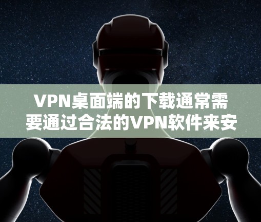 VPN桌面端的下载通常需要通过合法的VPN软件来安装。以下是获取VPN桌面端的步骤 VPN桌面端的下载通常需要通过合法的VPN软件来安装。以下是获取VPN桌面端的步骤