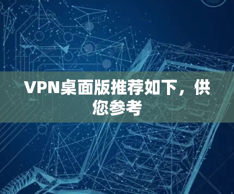 VPN桌面版推荐如下,供您参考 VPN桌面版推荐如下,供您参考