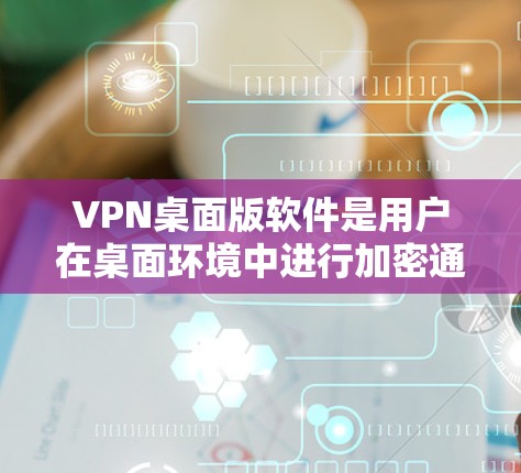 VPN桌面版软件是用户在桌面环境中进行加密通信和远程操作的工具,涵盖了多种不同的软件选项,满足不同用户的需求。以下是详细介绍 VPN桌面版软件是用户在桌面环境中进行加密通信和远程操作的工具,涵盖了多种不同的软件选项,满足不同用户的需求。以下是详细介绍