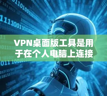 VPN桌面版工具是用于在个人电脑上连接到互联网的网络VPN软件。以下是几种常见的VPN桌面版工具及其特点
