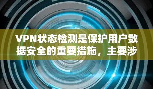 VPN状态检测是保护用户数据安全的重要措施，主要涉及以下几个方面的内容
