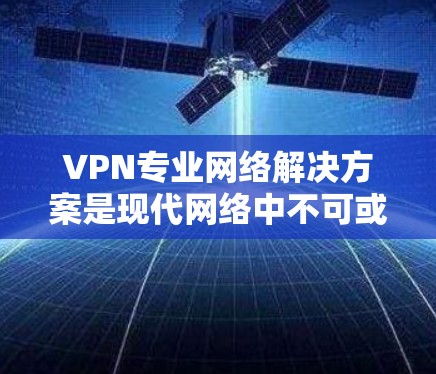 VPN专业网络解决方案是现代网络中不可或缺的一部分,帮助用户在加密的环境中进行网络访问,保护隐私和保护数据安全。以下是对VPN专业网络解决方案的详细介绍 VPN专业网络解决方案是现代网络中不可或缺的一部分,帮助用户在加密的环境中进行网络访问,保护隐私和保护数据安全。以下是对VPN专业网络解决方案的详细介绍