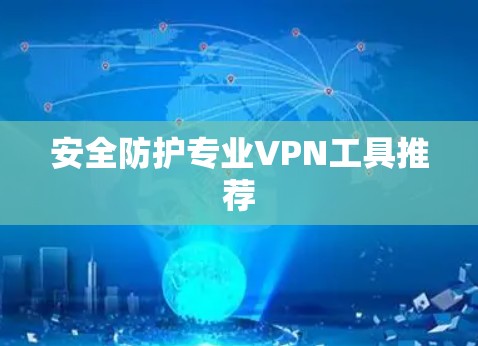 安全防护专业VPN工具推荐 安全防护专业VPN工具推荐