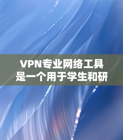 VPN专业网络工具是一个用于学生和研究人员在VPN环境下使用网络设备的工具，涵盖了从服务器管理到协议分析的多种功能。以下是根据您的需求整理的几个可靠的VPN专业网络工具网站和资源
