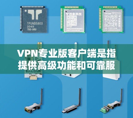 VPN专业版客户端是指提供高级功能和可靠服务的VPN客户端,通常针对特定场景如远程办公、在线游戏、视频通话等。以下是几种知名的VPN专业版客户端及其特点 VPN专业版客户端是指提供高级功能和可靠服务的VPN客户端,通常针对特定场景如远程办公、在线游戏、视频通话等。以下是几种知名的VPN专业版客户端及其特点
