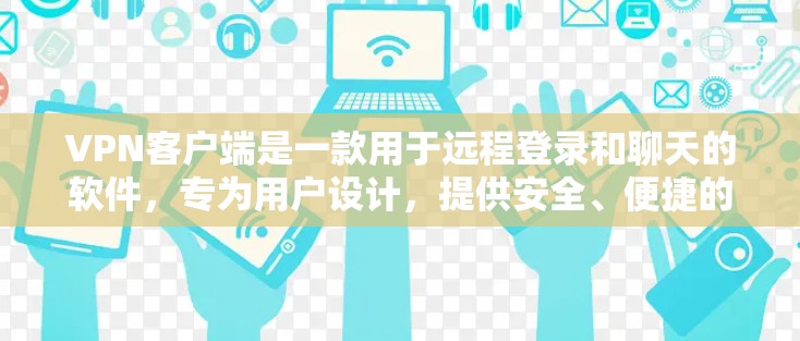 VPN客户端是一款用于远程登录和聊天的软件，专为用户设计，提供安全、便捷的连接体验。以下是一些关于VPN专业版客户端APP的实用信息和设置方法