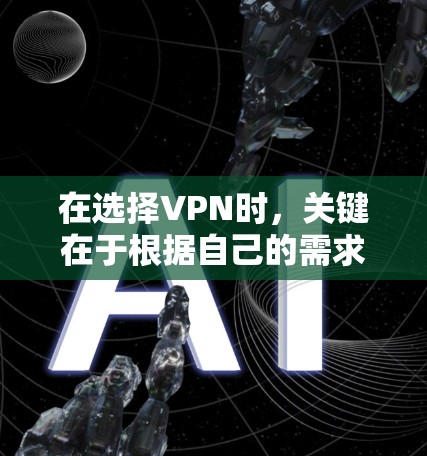 在选择VPN时,关键在于根据自己的需求和预算做出最优选择。以下是对VPN的详细分析和推荐 在选择VPN时,关键在于根据自己的需求和预算做出最优选择。以下是对VPN的详细分析和推荐