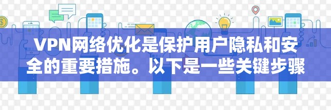 VPN网络优化是保护用户隐私和安全的重要措施。以下是一些关键步骤和建议，帮助您更好地优化VPN网络