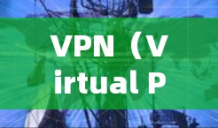 VPN（Virtual Private Network）是通过VPN协议来实现跨国家、跨语言、跨平台、跨地域的网络连接。以下是VPN连接方案的常见类型和使用方法