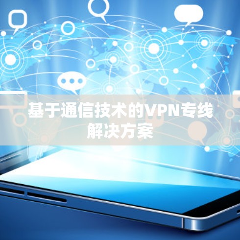基于通信技术的VPN专线解决方案 基于通信技术的VPN专线解决方案