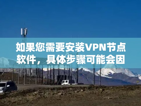 如果您需要安装VPN节点软件，具体步骤可能会因软件而异，因此建议您先确认您要安装的软件名称和类型，然后按照以下步骤进行操作