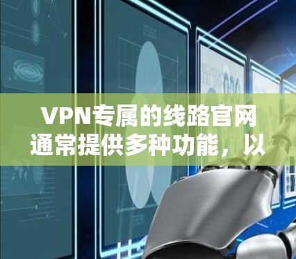VPN专属的线路官网通常提供多种功能,以满足用户的不同需求。以下是一些常见的VPN专属网站及其特点 VPN专属的线路官网通常提供多种功能,以满足用户的不同需求。以下是一些常见的VPN专属网站及其特点
