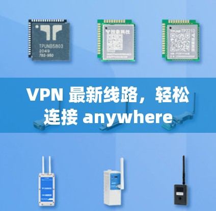 VPN 最新线路,轻松连接 anywhere VPN 最新线路,轻松连接 anywhere