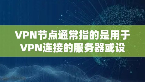 VPN节点通常指的是用于VPN连接的服务器或设备,这些节点需要通过防火墙或类似的软件进行配置,以确保网络的安全性。以下是一个基于VPN专属节点的初步指南,涵盖安装、配置和使用这些节点的基本信息和步骤 VPN节点通常指的是用于VPN连接的服务器或设备,这些节点需要通过防火墙或类似的软件进行配置,以确保网络的安全性。以下是一个基于VPN专属节点的初步指南,涵盖安装、配置和使用这些节点的基本信息和步骤