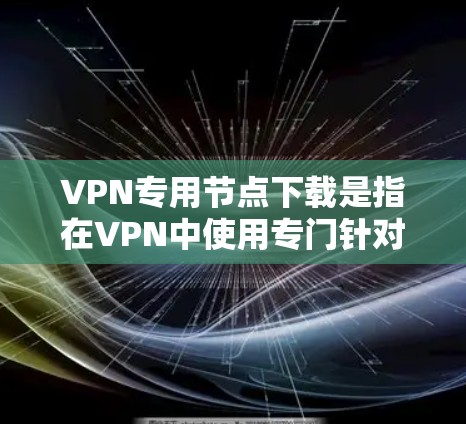 VPN专用节点下载是指在VPN中使用专门针对特定需求的网络服务,通常用于视频会议、文件下载、视频会议、文件传输等任务。这些专用节点下载可以帮助你更高效地进行任务,避免网络不稳定或下载速度过慢的问题 VPN专用节点下载是指在VPN中使用专门针对特定需求的网络服务,通常用于视频会议、文件下载、视频会议、文件传输等任务。这些专用节点下载可以帮助你更高效地进行任务,避免网络不稳定或下载速度过慢的问题