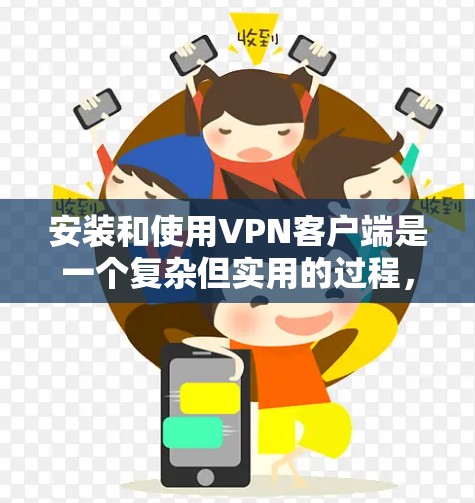 安装和使用VPN客户端是一个复杂但实用的过程,以下是一步步的指导 安装和使用VPN客户端是一个复杂但实用的过程,以下是一步步的指导