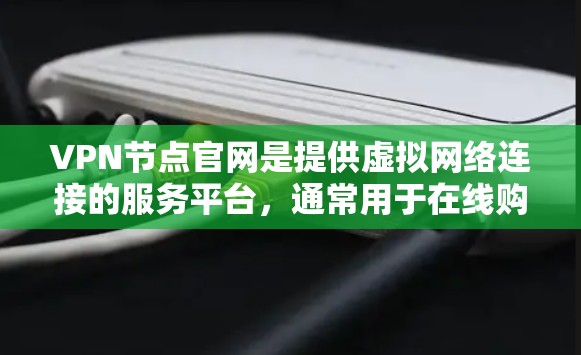 VPN节点官网是提供虚拟网络连接的服务平台,通常用于在线购物、视频会议、远程办公等。以下是一些知名的VPN服务和它们的官方网站 VPN节点官网是提供虚拟网络连接的服务平台,通常用于在线购物、视频会议、远程办公等。以下是一些知名的VPN服务和它们的官方网站