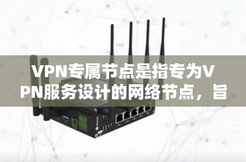 VPN专属节点是指专为VPN服务设计的网络节点,旨在提供高效、安全的VPN连接。这些节点通常包括服务器、设备和特定的网络基础设施,以确保VPN服务的高效运行和安全性。以下是对VPN专属节点的详细说明 VPN专属节点是指专为VPN服务设计的网络节点,旨在提供高效、安全的VPN连接。这些节点通常包括服务器、设备和特定的网络基础设施,以确保VPN服务的高效运行和安全性。以下是对VPN专属节点的详细说明