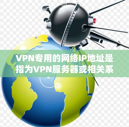 VPN专用的网络IP地址是指为VPN服务器或相关系统设置的特定IP地址,这些IP地址通常被专门用于VPN服务器或相关设备的连接。这些IP地址可能具有以下特点 VPN专用的网络IP地址是指为VPN服务器或相关系统设置的特定IP地址,这些IP地址通常被专门用于VPN服务器或相关设备的连接。这些IP地址可能具有以下特点