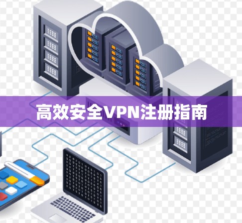 高效安全VPN注册指南 高效安全VPN注册指南