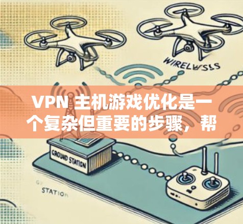 VPN 主机游戏优化是一个复杂但重要的步骤,帮助确保VPN环境下的游戏流畅运行。以下是一些关键点和建议,帮助您优化您的 VPN 主机游戏 VPN 主机游戏优化是一个复杂但重要的步骤,帮助确保VPN环境下的游戏流畅运行。以下是一些关键点和建议,帮助您优化您的 VPN 主机游戏