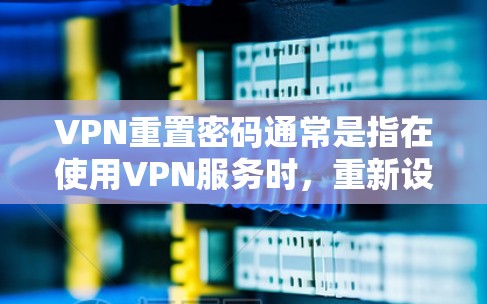 VPN重置密码通常是指在使用VPN服务时,重新设置密码以解决登录问题或更换密码。以下是重置密码的一般步骤 VPN重置密码通常是指在使用VPN服务时,重新设置密码以解决登录问题或更换密码。以下是重置密码的一般步骤
