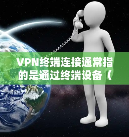VPN终端连接通常指的是通过终端设备(如电脑、手机)连接到VPN服务器或应用的步骤。以下是通过终端设备连接VPN的常见步骤和注意事项 VPN终端连接通常指的是通过终端设备(如电脑、手机)连接到VPN服务器或应用的步骤。以下是通过终端设备连接VPN的常见步骤和注意事项