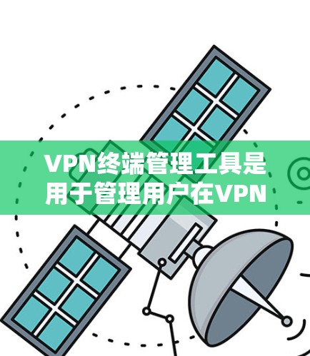 VPN终端管理工具是用于管理用户在VPN网络中使用终端的工具,涵盖了密码管理、访问控制、权限管理、监控、安全报告等多个方面。以下是这些工具的详细功能分类和使用步骤 VPN终端管理工具是用于管理用户在VPN网络中使用终端的工具,涵盖了密码管理、访问控制、权限管理、监控、安全报告等多个方面。以下是这些工具的详细功能分类和使用步骤