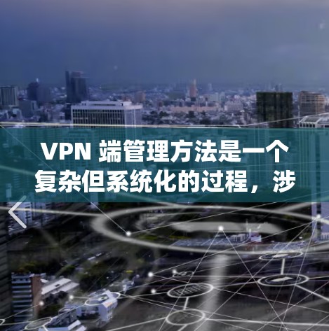 VPN 端管理方法是一个复杂但系统化的过程，涉及多个组件和策略。以下是对 VPN 端管理方法的详细总结