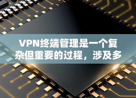 VPN终端管理是一个复杂但重要的过程,涉及多个步骤和配置。以下是对VPN终端管理的总结,涵盖从选择服务到安全使用的所有方面 VPN终端管理是一个复杂但重要的过程,涉及多个步骤和配置。以下是对VPN终端管理的总结,涵盖从选择服务到安全使用的所有方面
