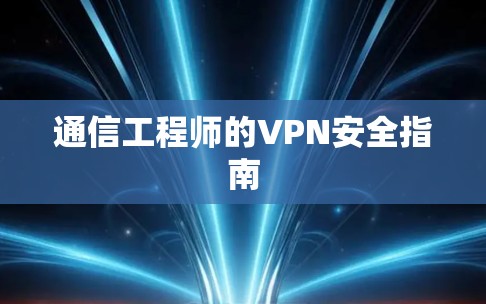 通信工程师的VPN安全指南