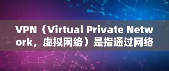 VPN（Virtual Private Network，虚拟网络）是指通过网络来实现内部信息通信的加密传输技术。它在保护用户数据安全、提高通信效率方面具有重要作用