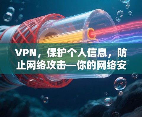 VPN，保护个人信息，防止网络攻击—你的网络安全指南