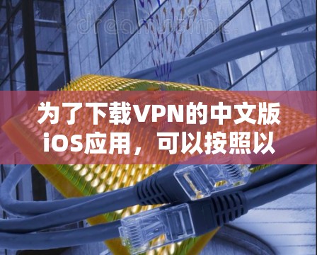 为了下载VPN的中文版iOS应用，可以按照以下步骤进行