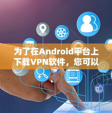 为了在Android平台上下载VPN软件,您可以按照以下步骤进行操作 为了在Android平台上下载VPN软件,您可以按照以下步骤进行操作